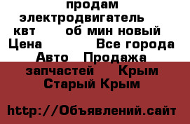 продам электродвигатель 5.5 квт 1440 об/мин новый › Цена ­ 6 000 - Все города Авто » Продажа запчастей   . Крым,Старый Крым